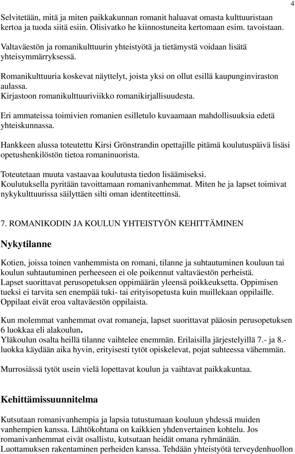 Kirjastoon romanikulttuuriviikko romanikirjallisuudesta. Eri ammateissa toimivien romanien esilletulo kuvaamaan mahdollisuuksia edetä yhteiskunnassa.