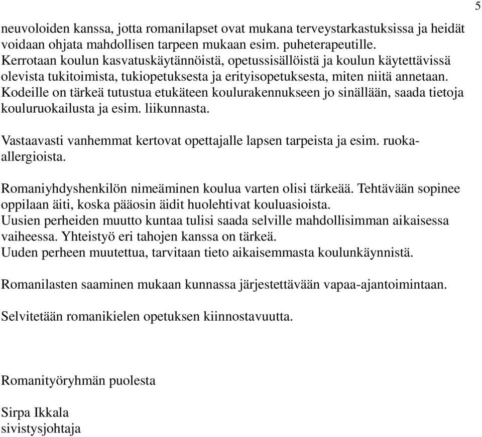 Kodeille on tärkeä tutustua etukäteen koulurakennukseen jo sinällään, saada tietoja kouluruokailusta ja esim. liikunnasta. 5 Vastaavasti vanhemmat kertovat opettajalle lapsen tarpeista ja esim.