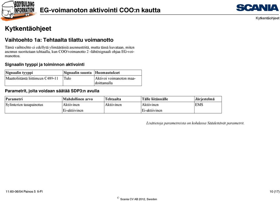 Signaalin tyyppi ja toiminnon aktivointi Signaalin tyyppi Signaalin suunta Huomautukset Maattoliitäntä liittimeen C489-11 Tulo Aktivoi voimanoton maadoittamalla