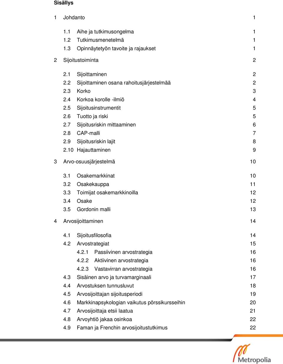 9 Sijoitusriskin lajit 8 2.10 Hajauttaminen 9 3 Arvo-osuusjärjestelmä 10 3.1 Osakemarkkinat 10 3.2 Osakekauppa 11 3.3 Toimijat osakemarkkinoilla 12 3.4 Osake 12 3.