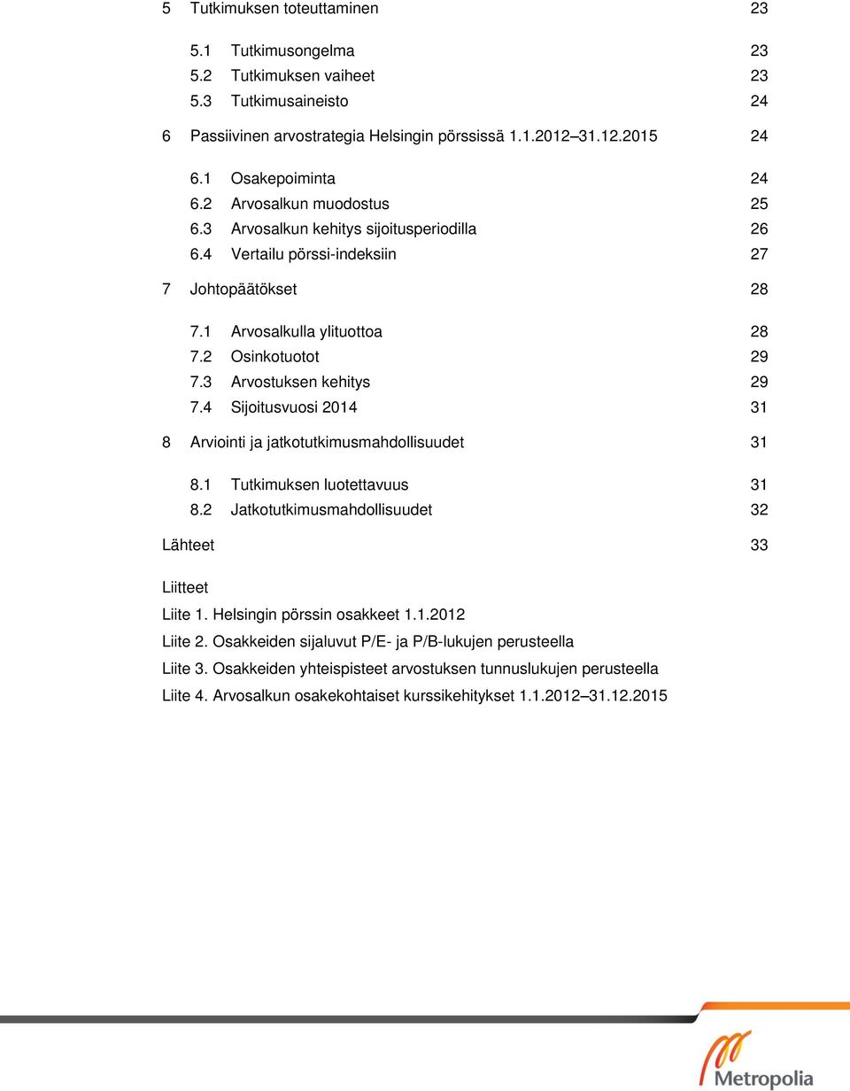 3 Arvostuksen kehitys 29 7.4 Sijoitusvuosi 2014 31 8 Arviointi ja jatkotutkimusmahdollisuudet 31 8.1 Tutkimuksen luotettavuus 31 8.2 Jatkotutkimusmahdollisuudet 32 Lähteet 33 Liitteet Liite 1.