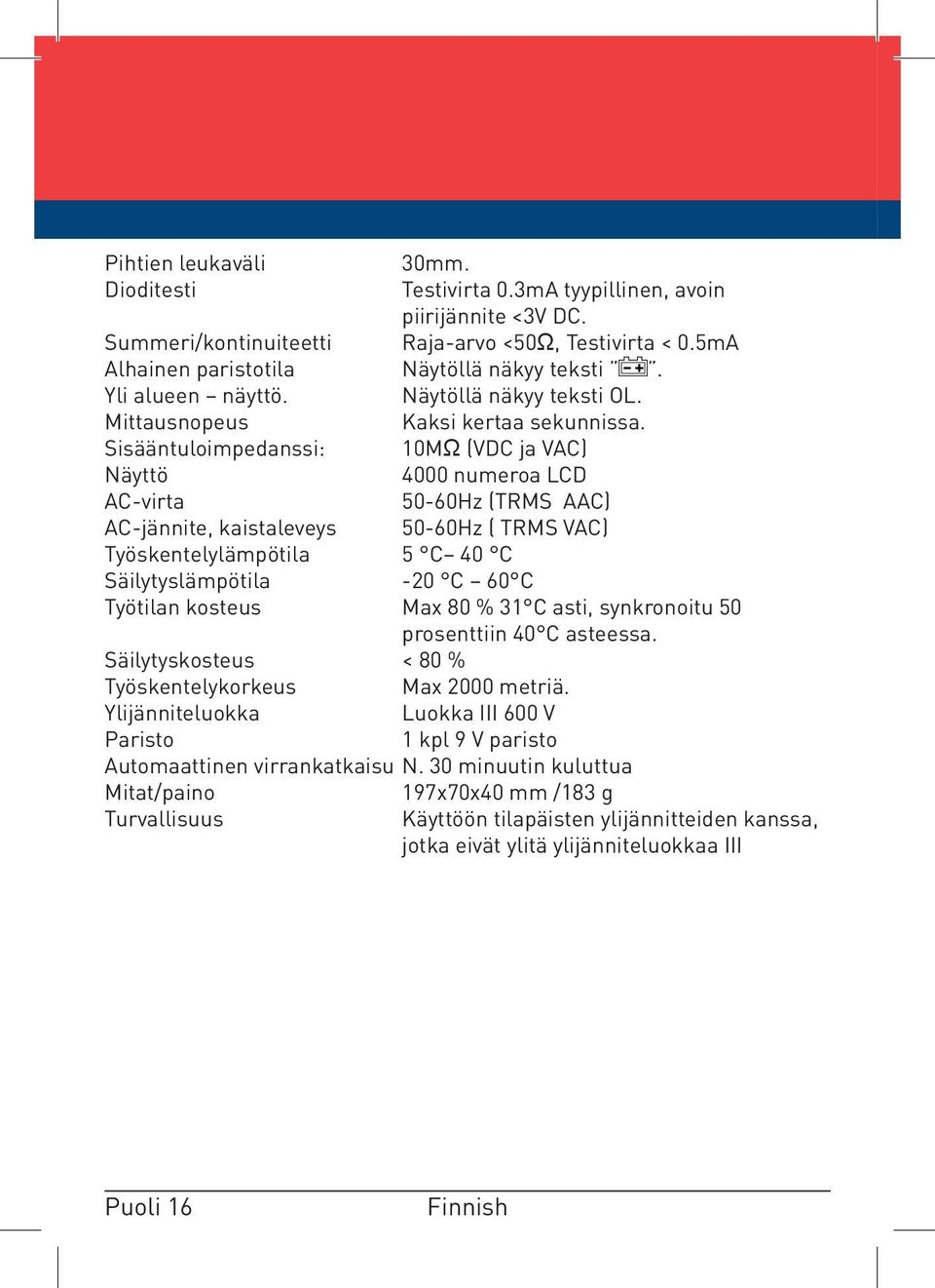 Sisääntuloimpedanssi: 10MΩ (VDC ja VAC) Näyttö 4000 numeroa LCD AC-virta 50-60Hz (TRMS AAC) AC-jännite, kaistaleveys 50-60Hz ( TRMS VAC) Työskentelylämpötila 5 C 40 C Säilytyslämpötila -20 C 60 C