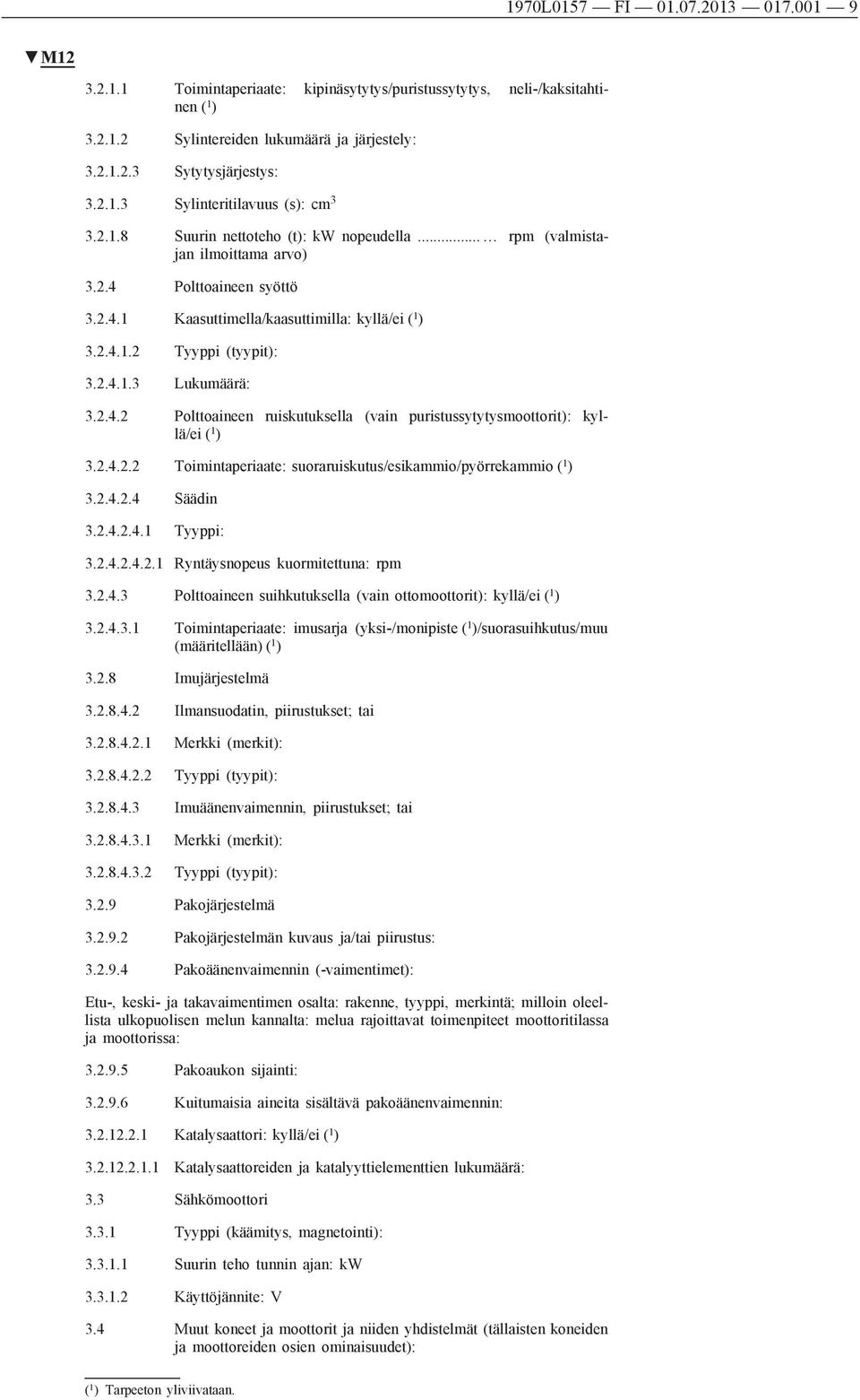 2.4.2 Polttoaineen ruiskutuksella (vain puristussytytysmoottorit): kyllä/ei ( 1 ) 3.2.4.2.2 Toimintaperiaate: suoraruiskutus/esikammio/pyörrekammio ( 1 ) 3.2.4.2.4 Säädin 3.2.4.2.4.1 Tyyppi: 3.2.4.2.4.2.1 Ryntäysnopeus kuormitettuna: rpm 3.