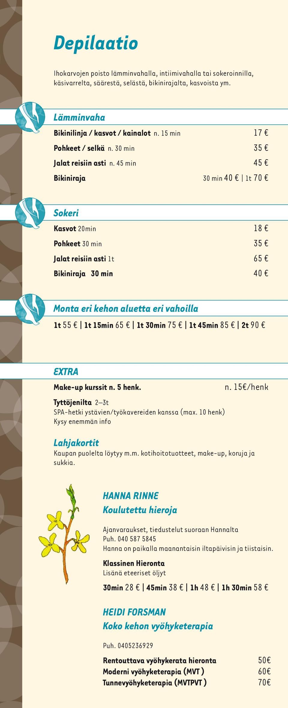 45 min 45 Bikiniraja 30 min 40 1t 70 Sokeri Kasvot 20min 18 Pohkeet 30 min 35 Jalat reisiin asti 1t 65 Bikiniraja 30 min 40 Monta eri kehon aluetta eri vahoilla 1t 55 1t 15min 65 1t 30min 75 1t 45min