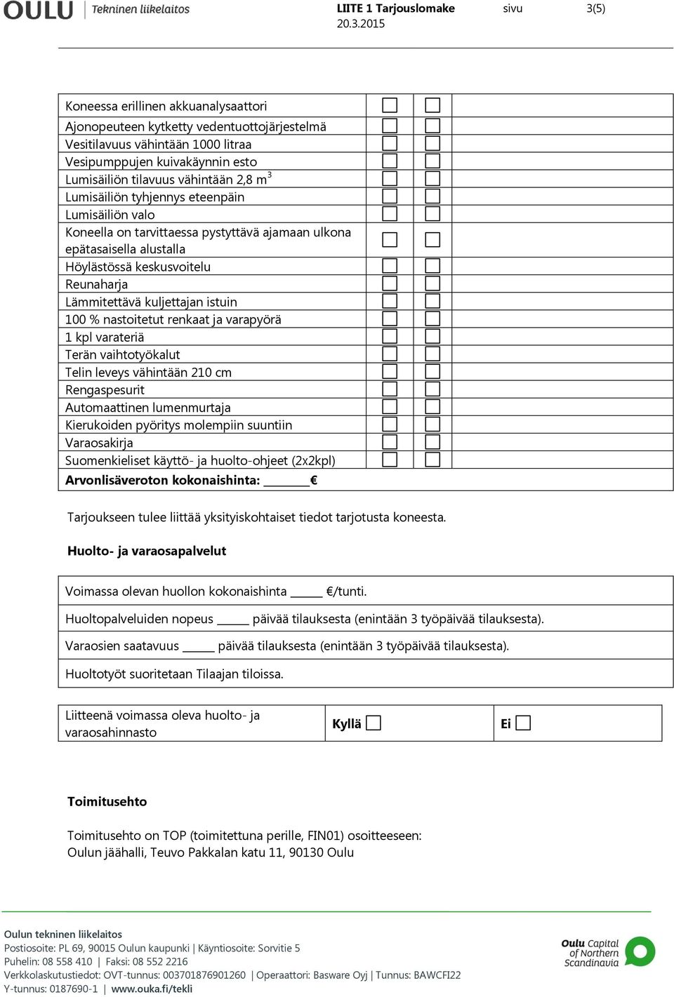 Lämmitettävä kuljettajan istuin 100 % nastoitetut renkaat ja varapyörä 1 kpl varateriä Terän vaihtotyökalut Telin leveys vähintään 210 cm Rengaspesurit Automaattinen lumenmurtaja Kierukoiden pyöritys