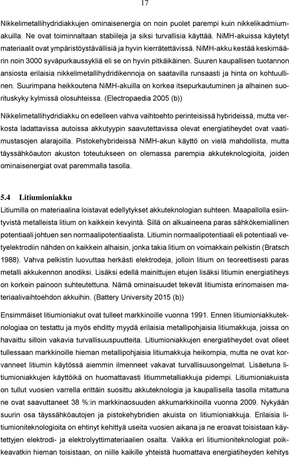 Suuren kaupallisen tuotannon ansiosta erilaisia nikkelimetallihydridikennoja on saatavilla runsaasti ja hinta on kohtuullinen.