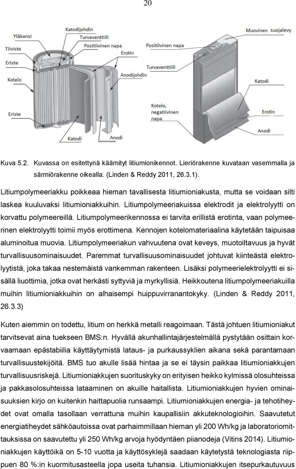 Litiumpolymeeriakuissa elektrodit ja elektrolyytti on korvattu polymeereillä. Litiumpolymeerikennossa ei tarvita erillistä erotinta, vaan polymeerinen elektrolyytti toimii myös erottimena.