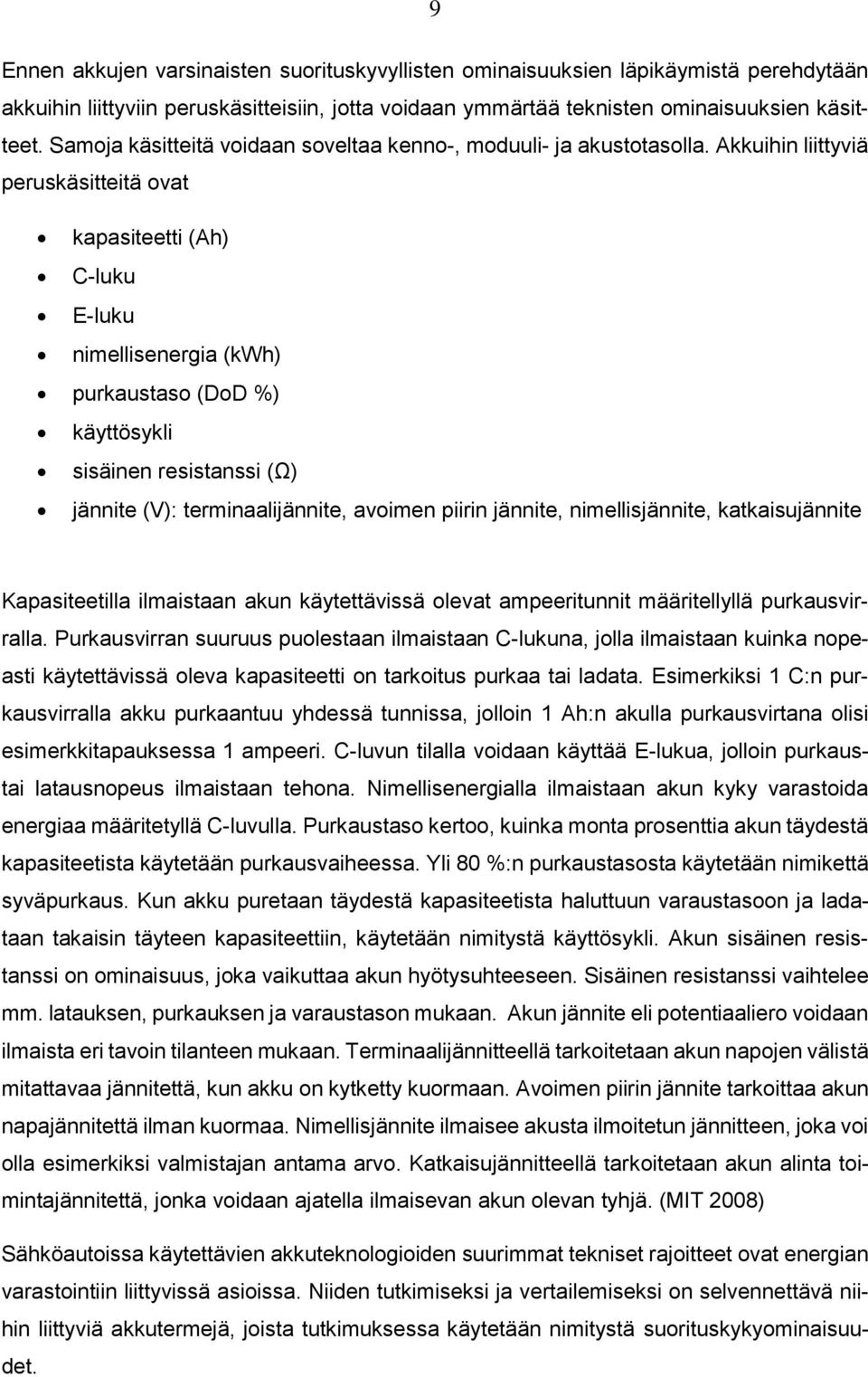 Akkuihin liittyviä peruskäsitteitä ovat kapasiteetti (Ah) C-luku E-luku nimellisenergia (kwh) purkaustaso (DoD %) käyttösykli sisäinen resistanssi (Ω) jännite (V): terminaalijännite, avoimen piirin