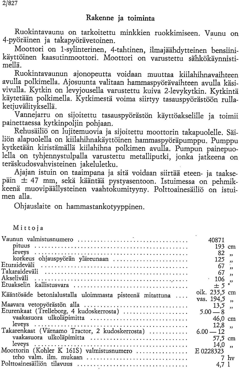 Ruokintavaunun ajonopeutta voidaan muuttaa kiilahihnavaihteen avulla polkimella. Ajosuunta valitaan hammaspyörävaihteen avulla käsivivulla. Kytkin on levyjousella varustettu kuiva 2-levykytkin.