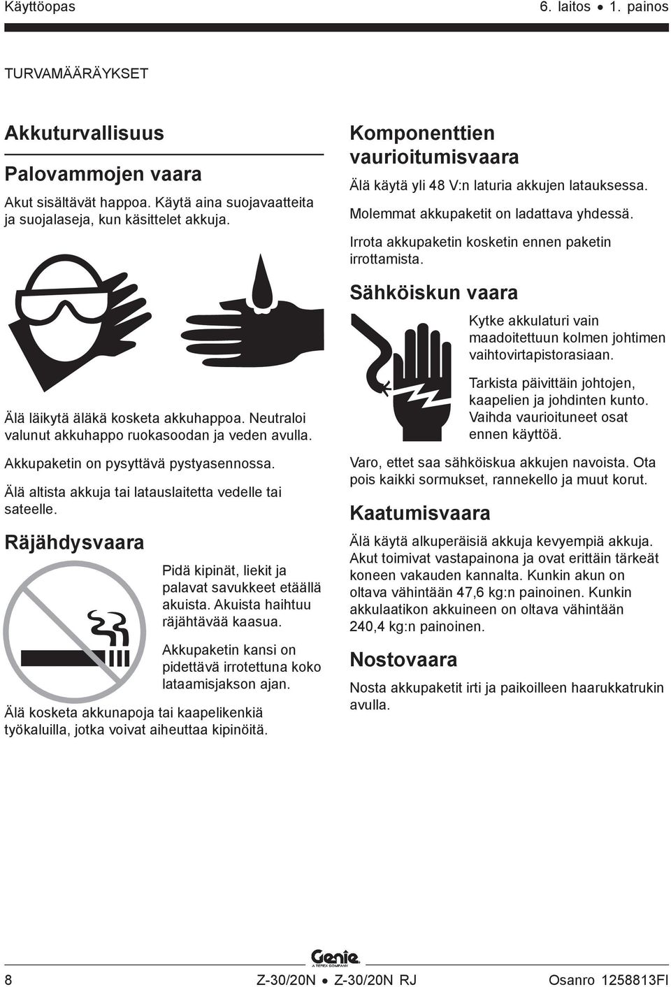 Sähköiskun vaara Kytke akkulaturi vain maadoitettuun kolmen johtimen vaihtovirtapistorasiaan. Älä läikytä äläkä kosketa akkuhappoa. Neutraloi valunut akkuhappo ruokasoodan ja veden avulla.