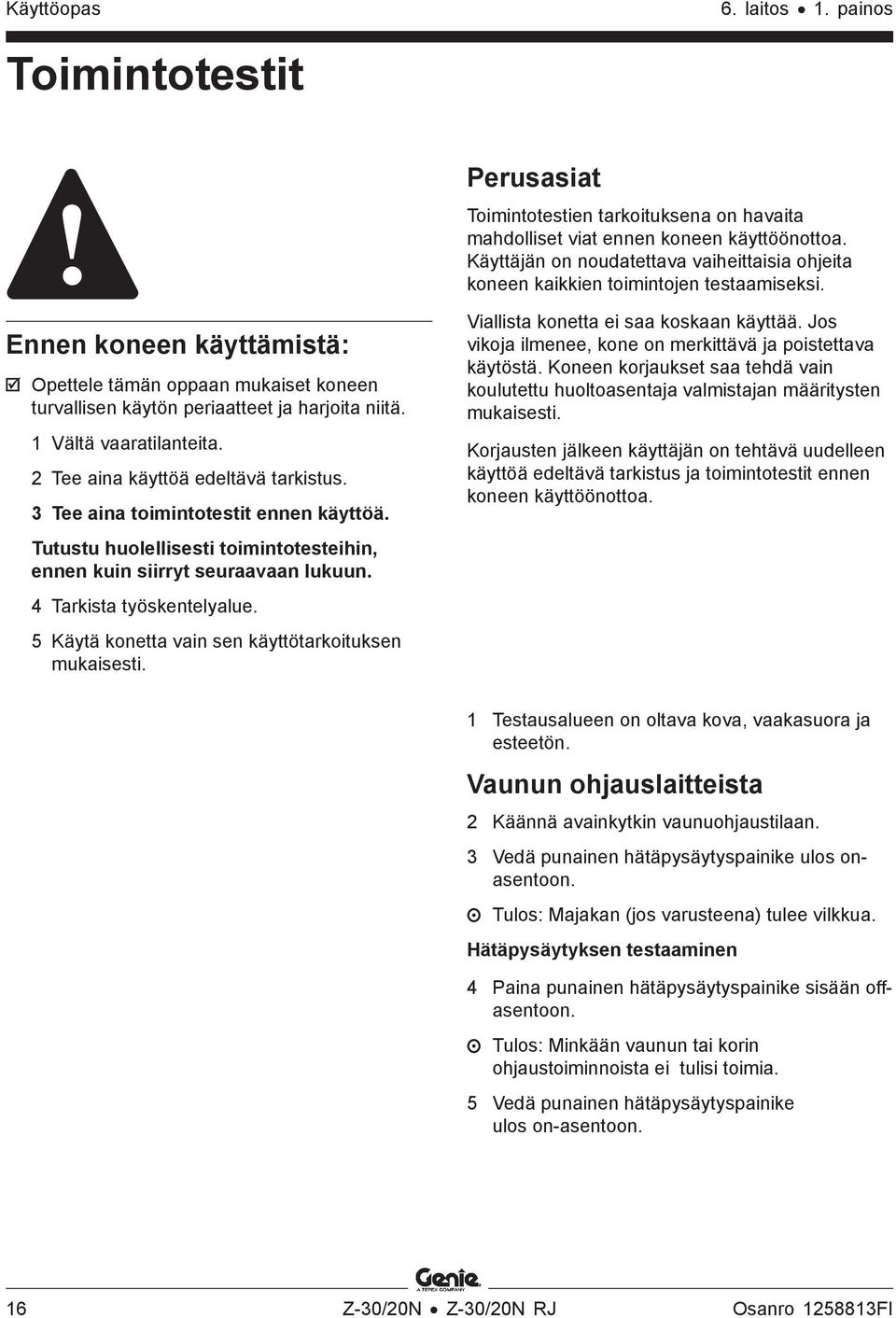 Ennen koneen käyttämistä: Opettele tämän oppaan mukaiset koneen turvallisen käytön periaatteet ja harjoita niitä. 1 Vältä vaaratilanteita. 2 Tee aina käyttöä edeltävä tarkistus.