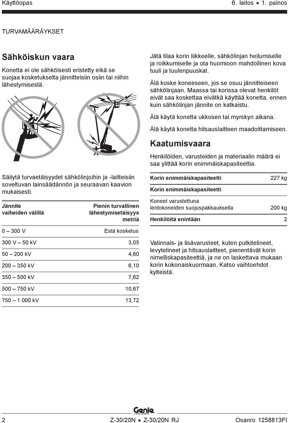 Maassa tai korissa olevat henkilöt eivät saa koskettaa eivätkä käyttää konetta, ennen kuin sähkölinjan jännite on katkaistu. Älä käytä konetta ukkosen tai myrskyn aikana.