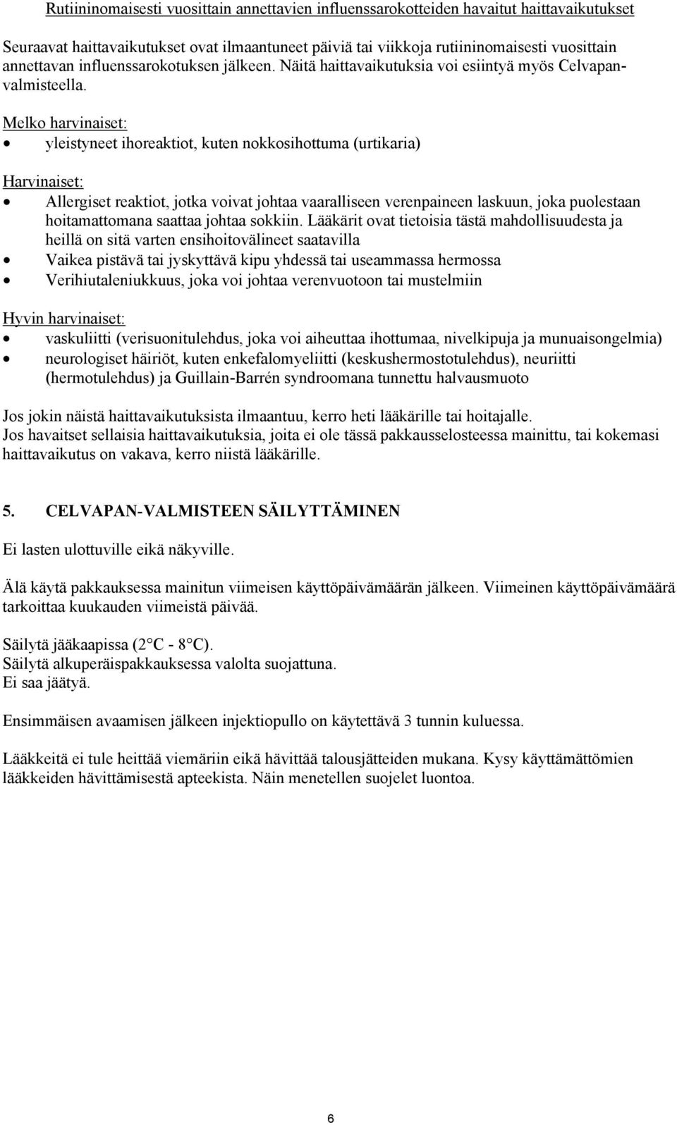 Melko harvinaiset: yleistyneet ihoreaktiot, kuten nokkosihottuma (urtikaria) Harvinaiset: Allergiset reaktiot, jotka voivat johtaa vaaralliseen verenpaineen laskuun, joka puolestaan hoitamattomana