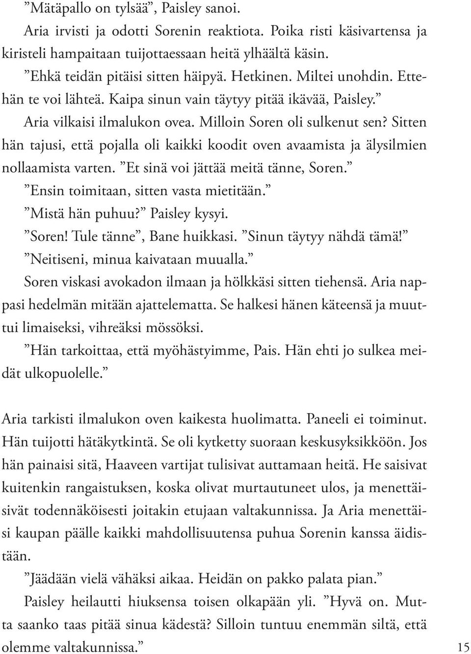 Sitten hän tajusi, että pojalla oli kaikki koodit oven avaamista ja älysilmien nollaamista varten. Et sinä voi jättää meitä tänne, Soren. Ensin toimitaan, sitten vasta mietitään. Mistä hän puhuu?