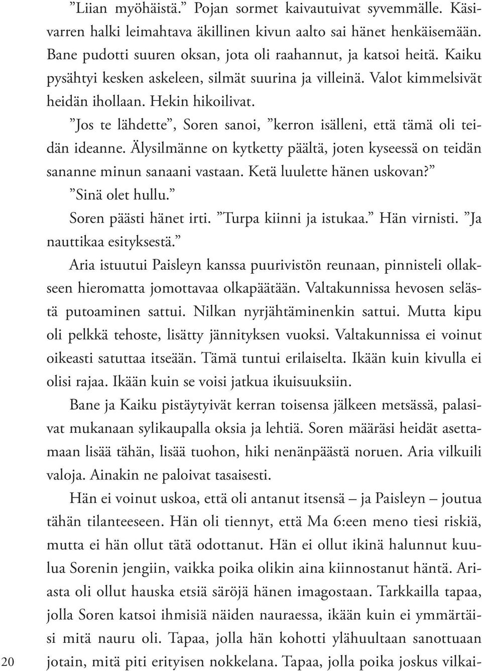 Älysilmänne on kytketty päältä, joten kyseessä on teidän sananne minun sanaani vastaan. Ketä luulette hänen uskovan? Sinä olet hullu. Soren päästi hänet irti. Turpa kiinni ja istukaa. Hän virnisti.