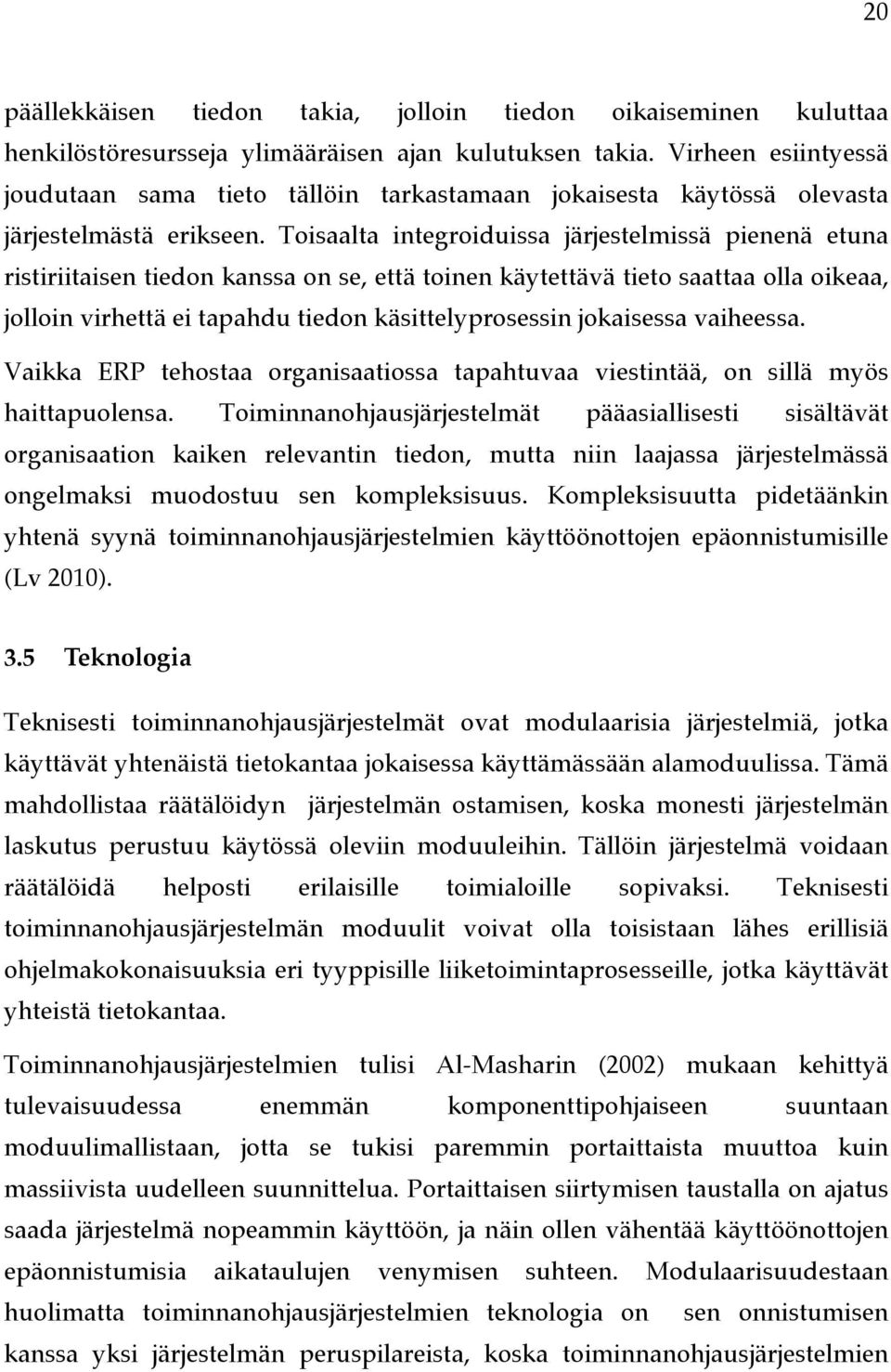 Toisaalta integroiduissa järjestelmissä pienenä etuna ristiriitaisen tiedon kanssa on se, että toinen käytettävä tieto saattaa olla oikeaa, jolloin virhettä ei tapahdu tiedon käsittelyprosessin