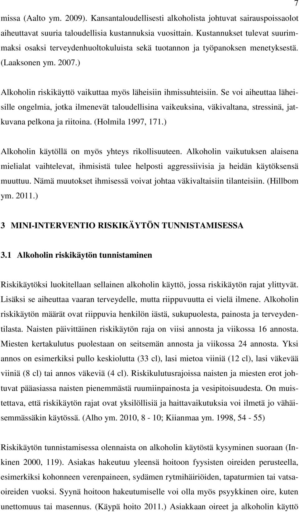 Se voi aiheuttaa läheisille ongelmia, jotka ilmenevät taloudellisina vaikeuksina, väkivaltana, stressinä, jatkuvana pelkona ja riitoina. (Holmila 1997, 171.