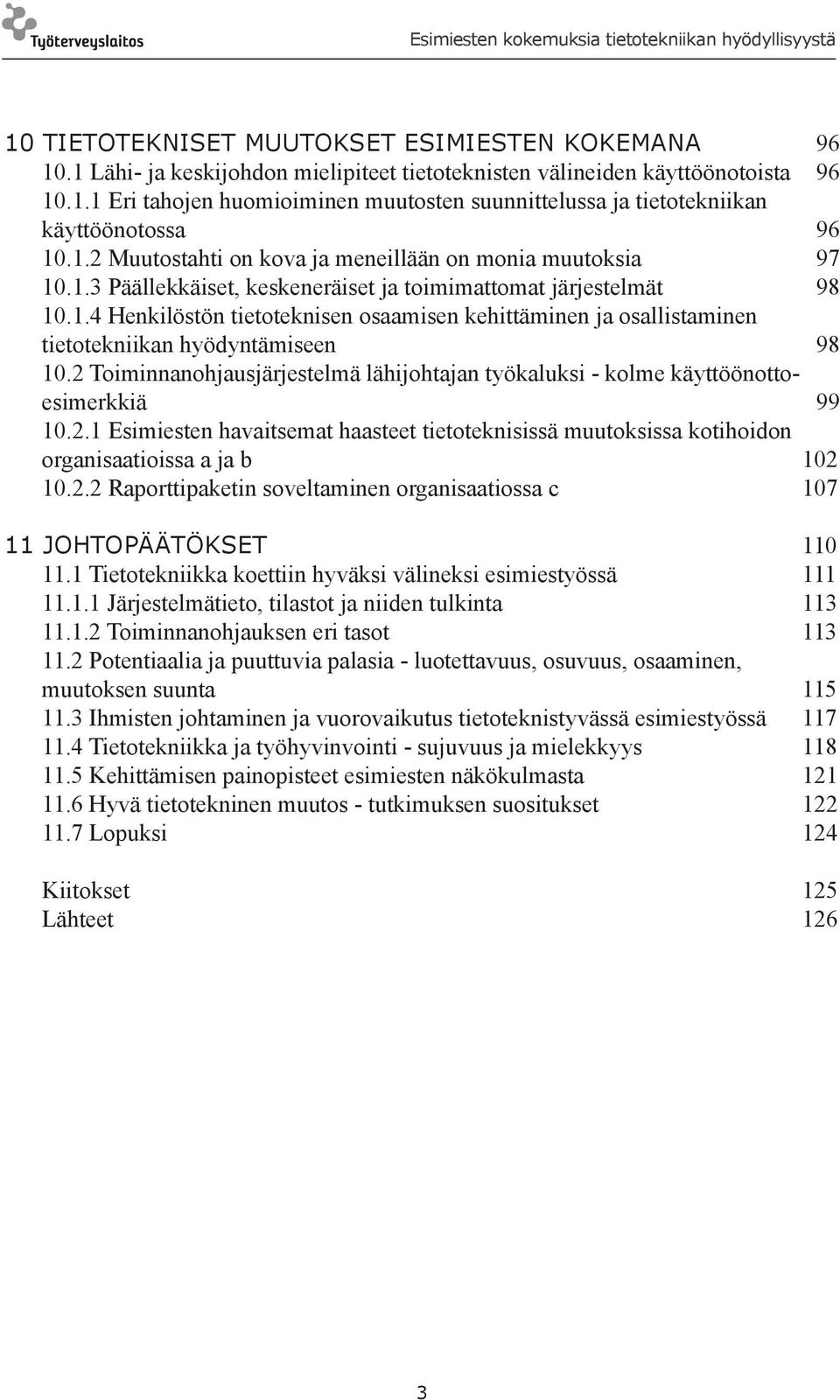 2 Toiminnanohjausjärjestelmä lähijohtajan työkaluksi - kolme käyttöönottoesimerkkiä 99 10.2.1 Esimiesten havaitsemat haasteet tietoteknisissä muutoksissa kotihoidon organisaatioissa a ja b 102 10.2.2 Raporttipaketin soveltaminen organisaatiossa c 107 11 JOHTOPÄÄTÖKSET 110 11.