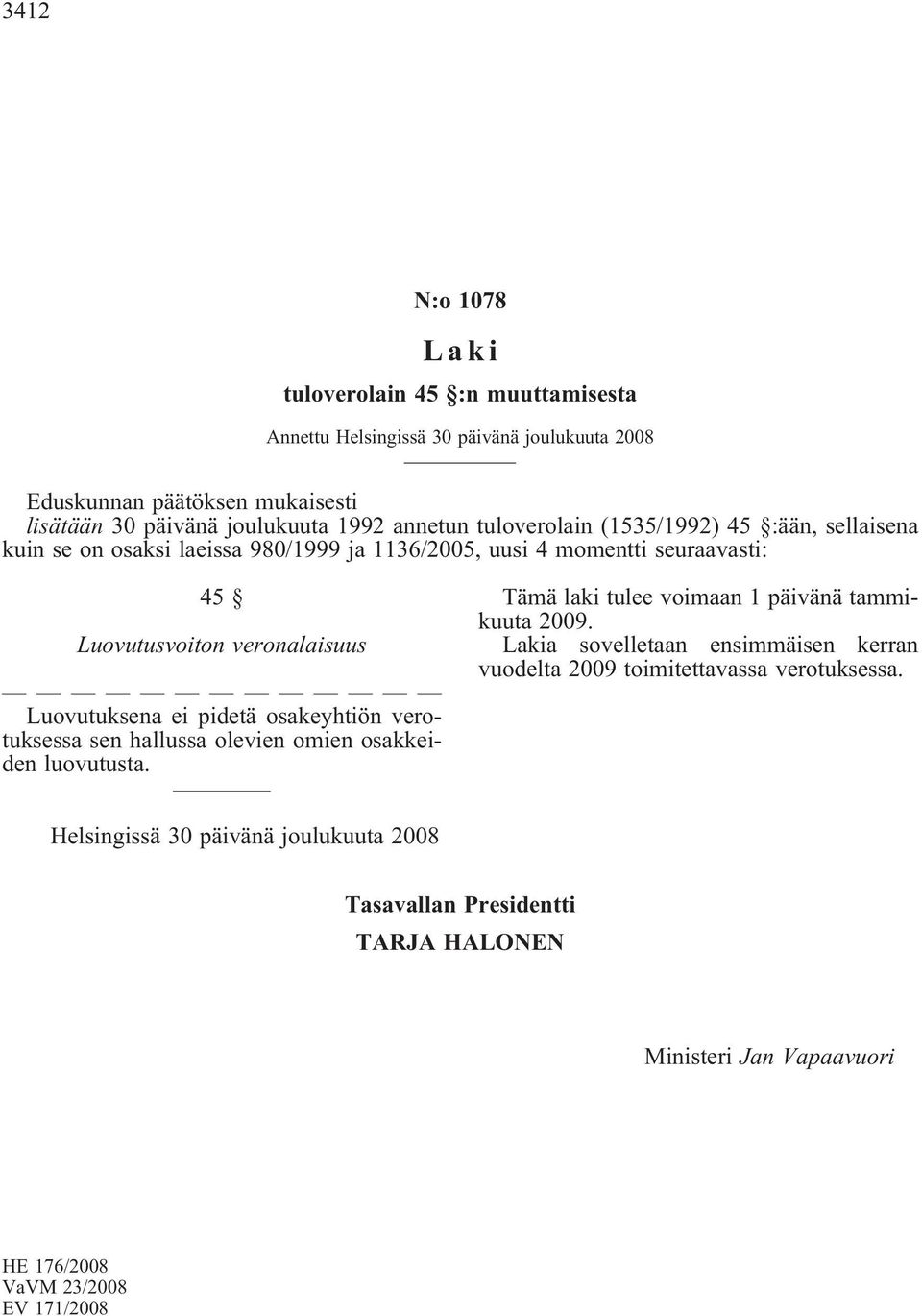 Luovutuksena ei pidetä osakeyhtiön verotuksessa sen hallussa olevien omien osakkeiden luovutusta. Tämä laki tulee voimaan 1 päivänä tammikuuta 2009.