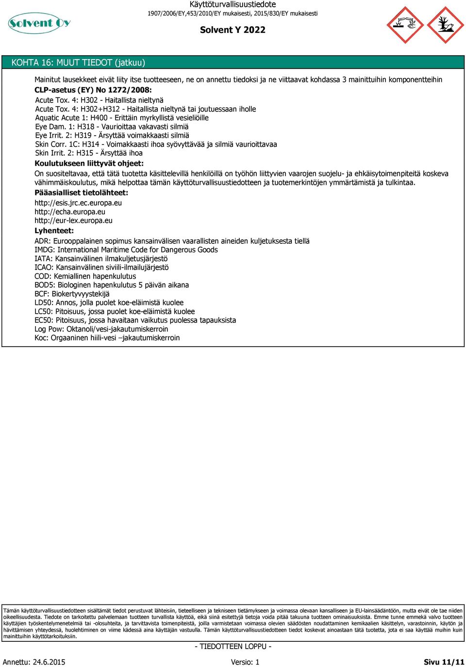 1: H318 - Vaurioittaa vakavasti silmiä Eye Irrit. 2: H319 - Ärsyttää voimakkaasti silmiä Skin Corr. 1C: H314 - Voimakkaasti ihoa syövyttävää ja silmiä vaurioittavaa Skin Irrit.