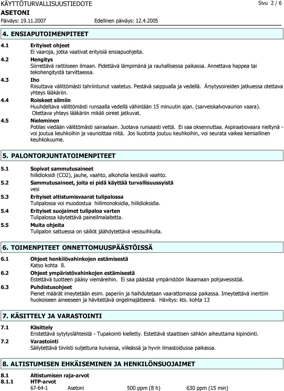 Ärsytysoireiden jatkuessa otettava yhteys lääkäriin. 4.4 Roiskeet silmiin Huuhdeltava välittömästi runsaalla vedellä vähintään 15 minuutin ajan. (sarveiskalvovaurion vaara).