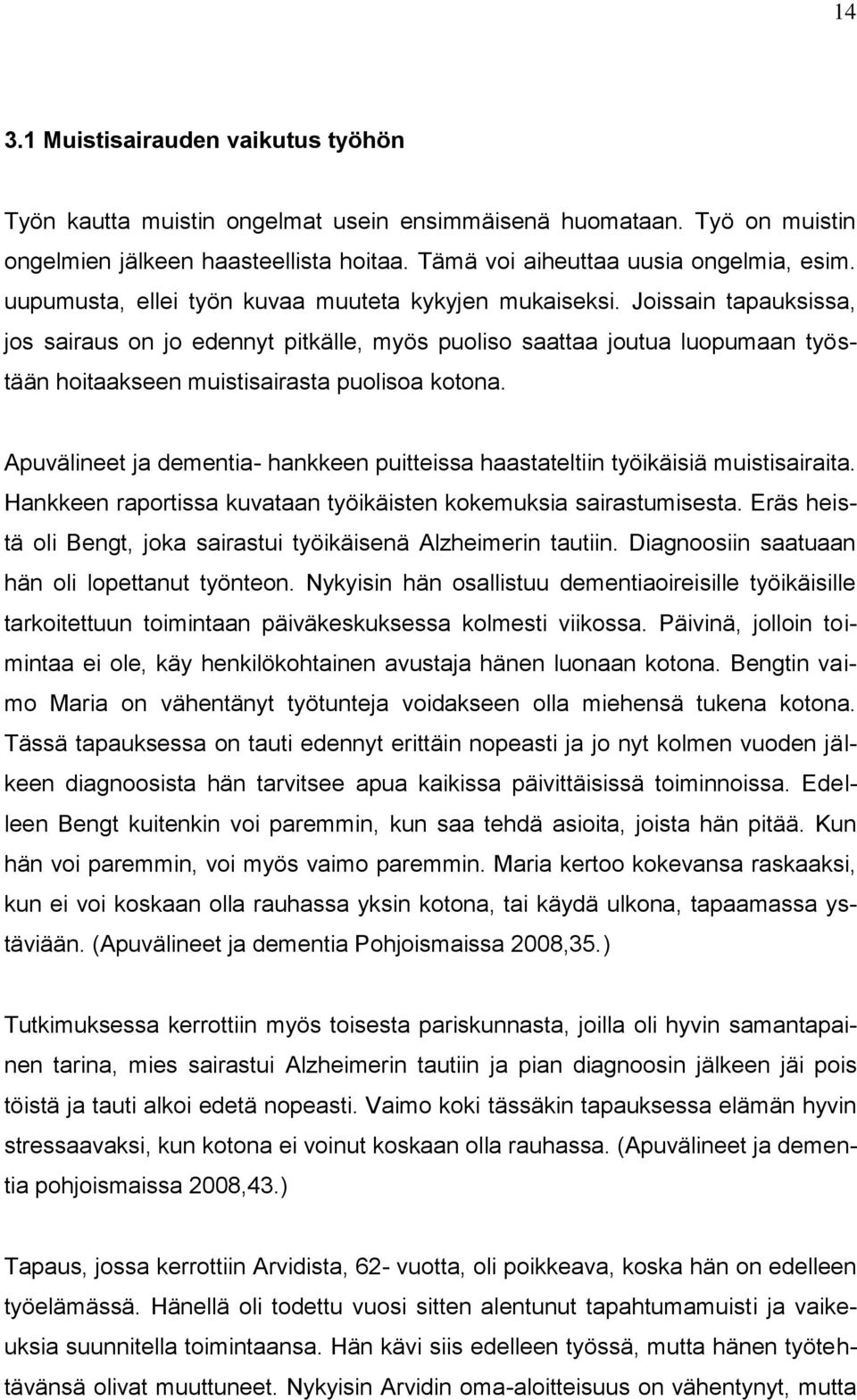 Joissain tapauksissa, jos sairaus on jo edennyt pitkälle, myös puoliso saattaa joutua luopumaan työstään hoitaakseen muistisairasta puolisoa kotona.