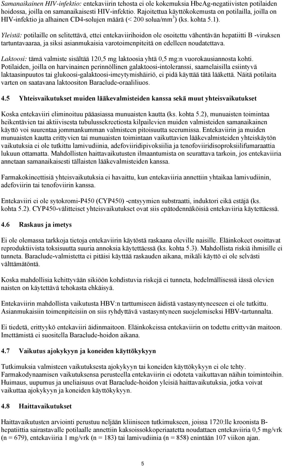 Yleistä: potilaille on selitettävä, ettei entekaviirihoidon ole osoitettu vähentävän hepatiitti B -viruksen tartuntavaaraa, ja siksi asianmukaisia varotoimenpiteitä on edelleen noudatettava.