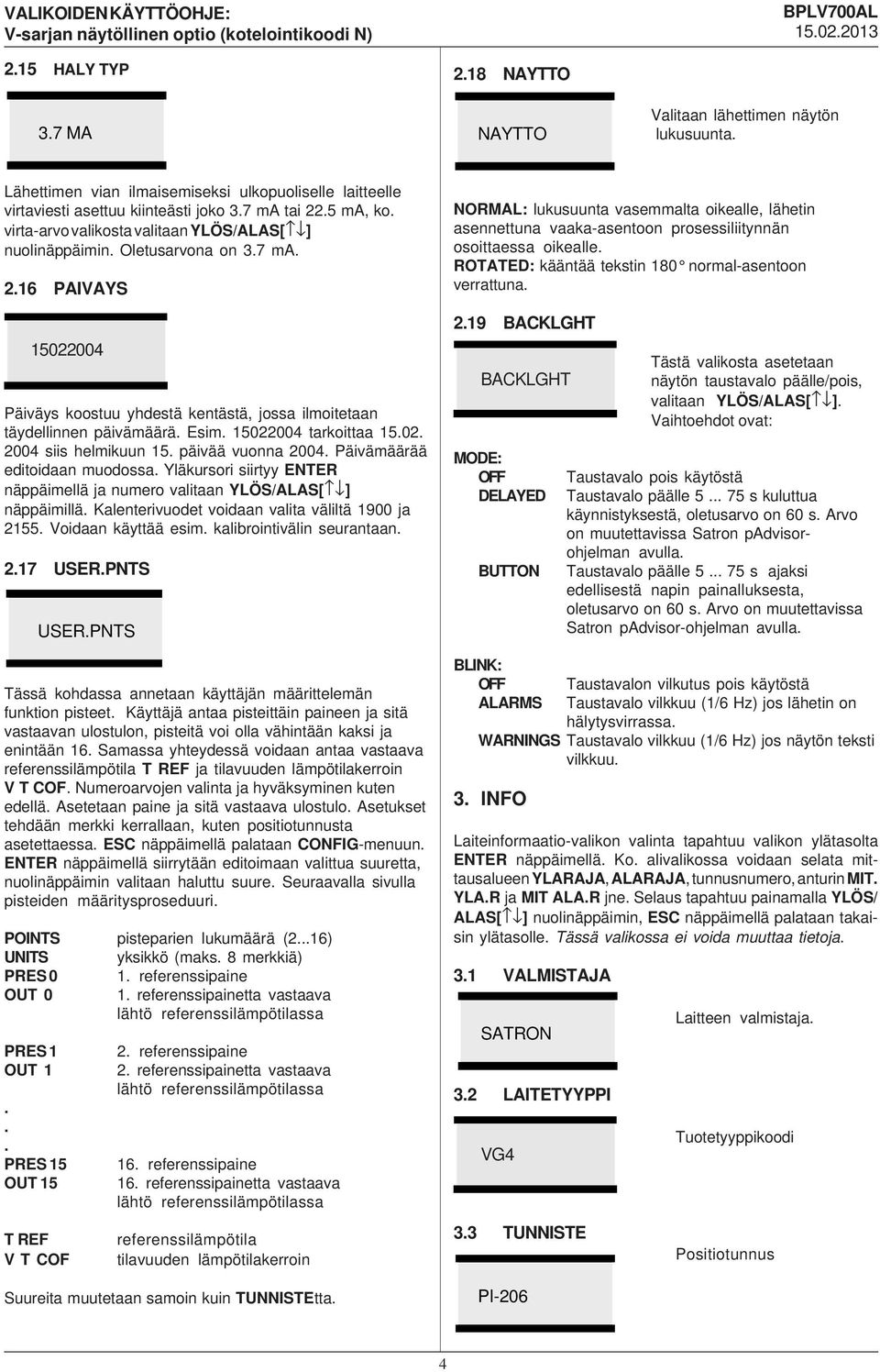 15022004 tarkoittaa 15.02. 2004 siis helmikuun 15. päivää vuonna 2004. Päivämäärää editoidaan muodossa. Yläkursori siirtyy ENTER näppäimellä ja numero valitaan YLÖS/ALAS[ ] näppäimillä.