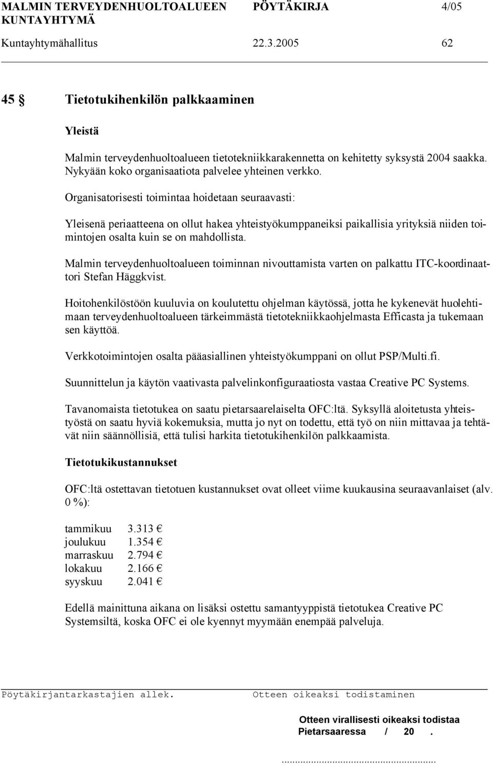 Organisatorisesti toimintaa hoidetaan seuraavasti: Yleisenä periaatteena on ollut hakea yhteistyökumppaneiksi paikallisia yrityksiä niiden toimintojen osalta kuin se on mahdollista.
