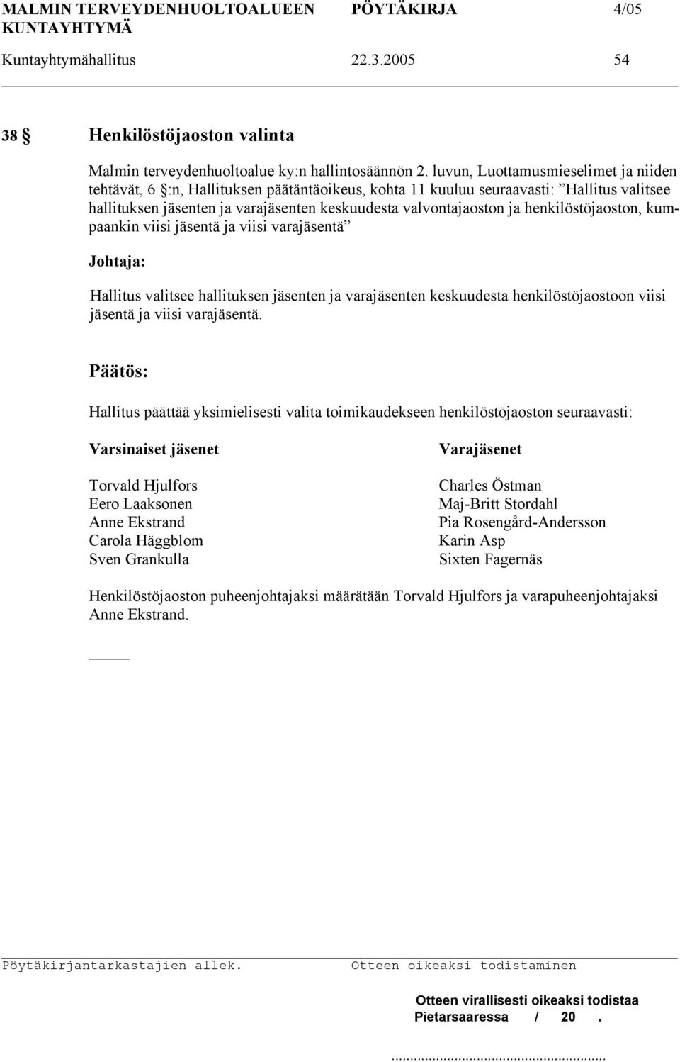 henkilöstöjaoston, kumpaankin viisi jäsentä ja viisi varajäsentä Hallitus valitsee hallituksen jäsenten ja varajäsenten keskuudesta henkilöstöjaostoon viisi jäsentä ja viisi varajäsentä.
