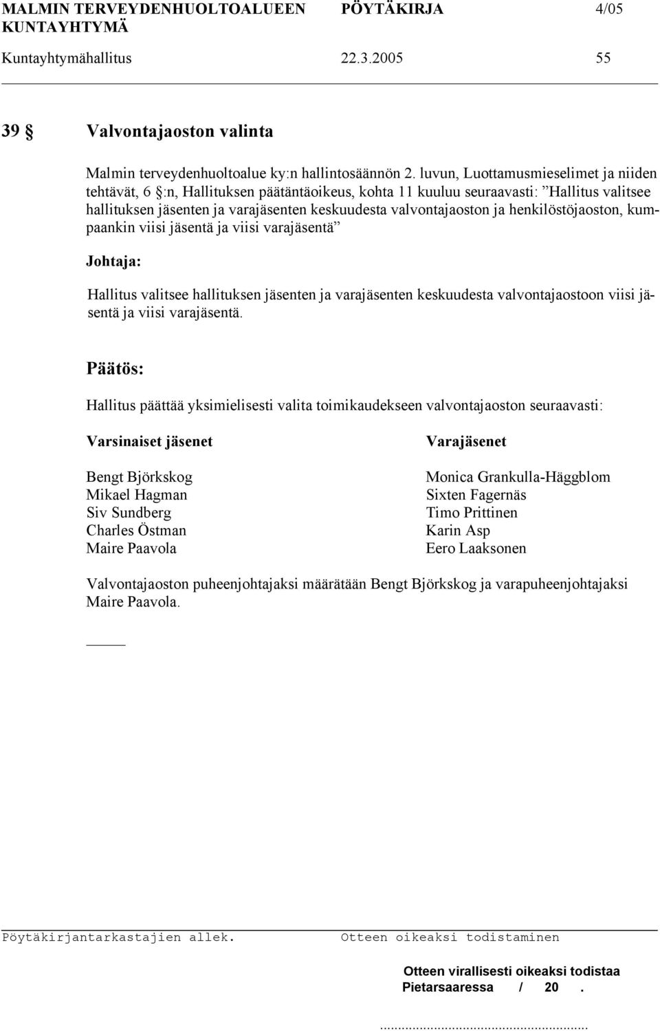 henkilöstöjaoston, kumpaankin viisi jäsentä ja viisi varajäsentä Hallitus valitsee hallituksen jäsenten ja varajäsenten keskuudesta valvontajaostoon viisi jäsentä ja viisi varajäsentä.