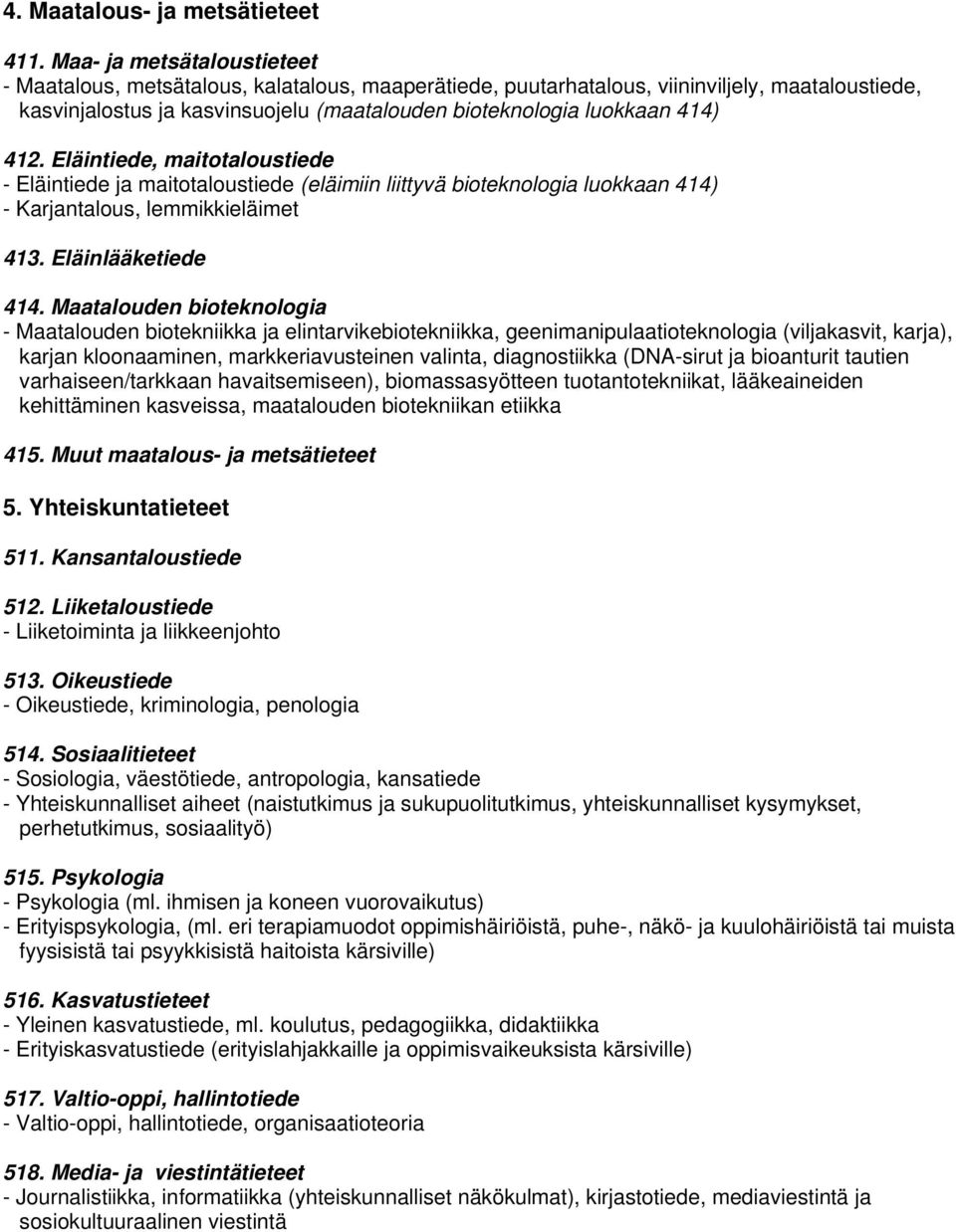 412. Eläintiede, maitotaloustiede - Eläintiede ja maitotaloustiede (eläimiin liittyvä bioteknologia luokkaan 414) - Karjantalous, lemmikkieläimet 413. Eläinlääketiede 414.