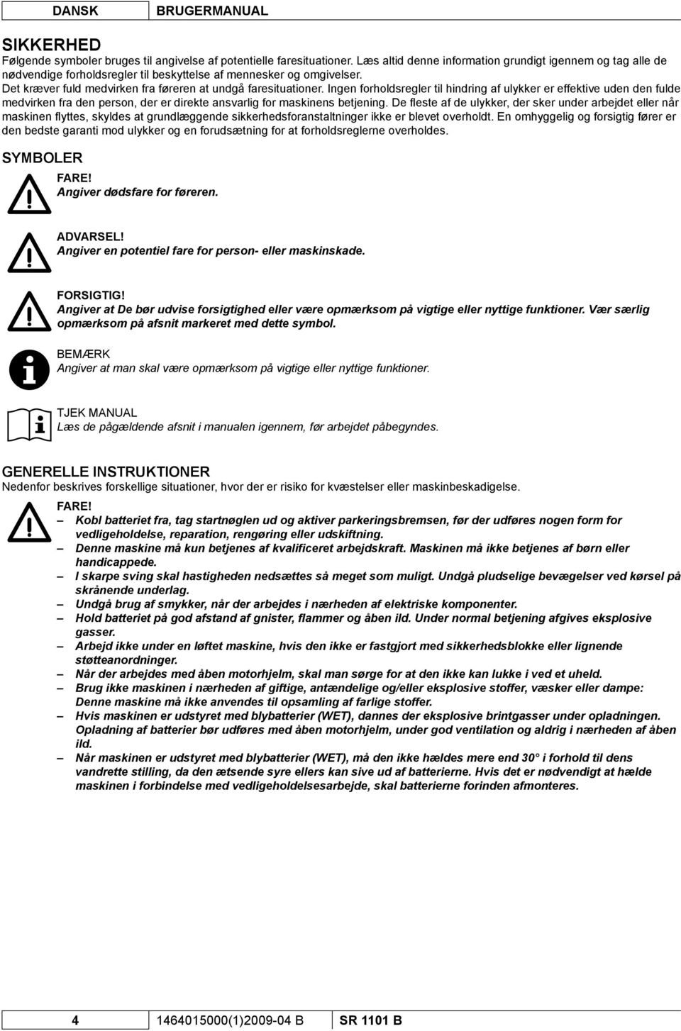 Ingen forholdsregler til hindring af ulykker er effektive uden den fulde medvirken fra den person, der er direkte ansvarlig for maskinens betjening.