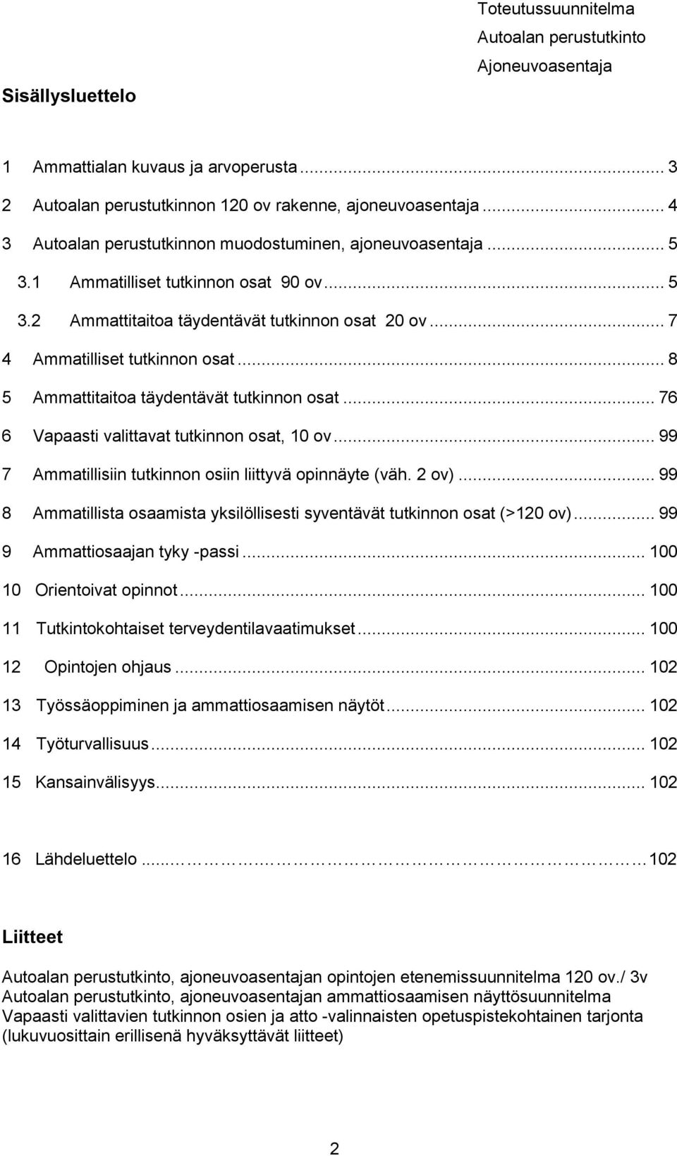 .. 76 6 Vapaasti valittavat tutkinnon osat, 10 ov... 99 7 Ammatillisiin tutkinnon osiin liittyvä opinnäyte (väh. 2 ov)... 99 8 Ammatillista osaamista yksilöllisesti syventävät tutkinnon osat (>120 ov).