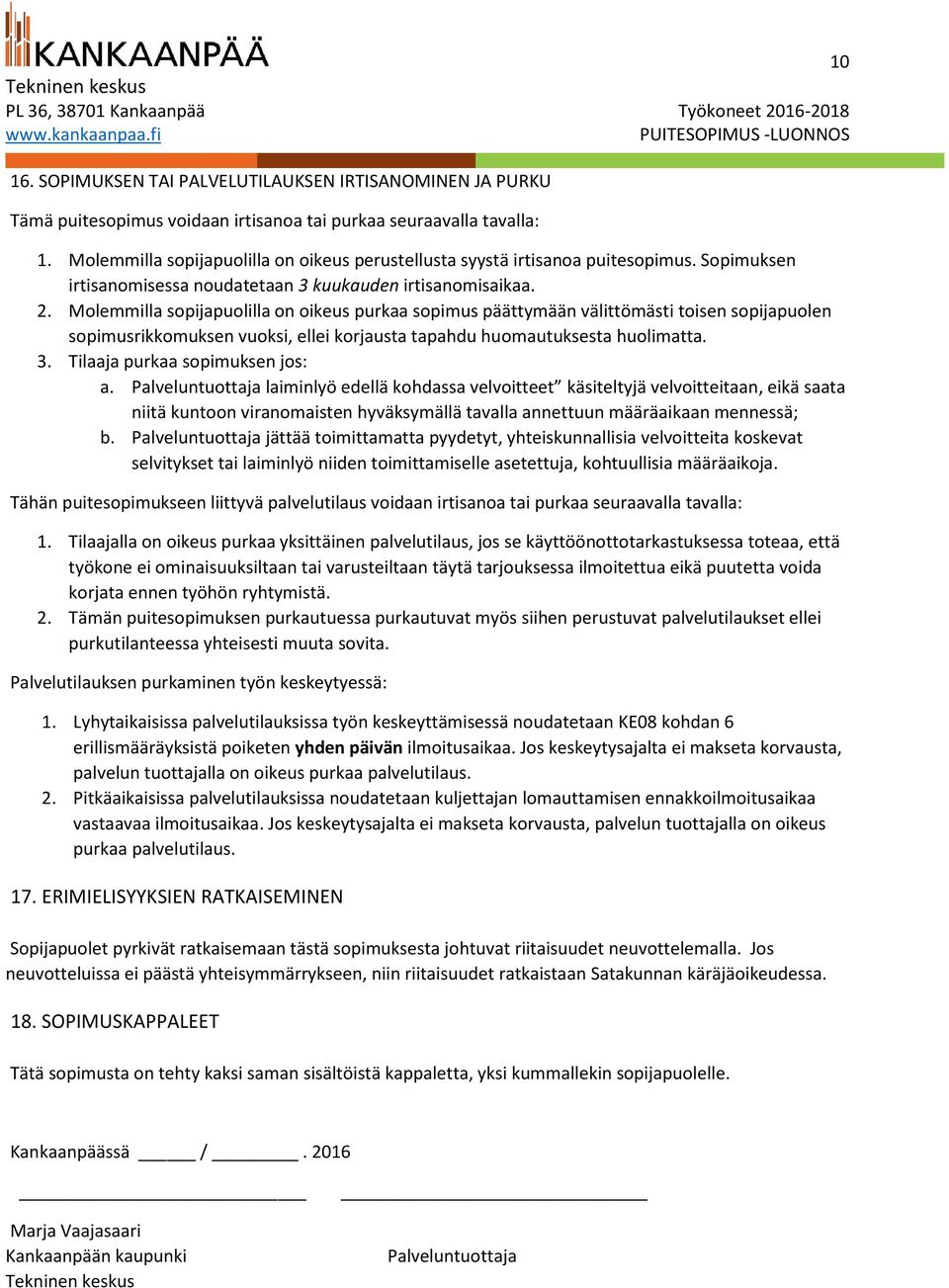 Molemmilla sopijapuolilla on oikeus purkaa sopimus päättymään välittömästi toisen sopijapuolen sopimusrikkomuksen vuoksi, ellei korjausta tapahdu huomautuksesta huolimatta. 3.