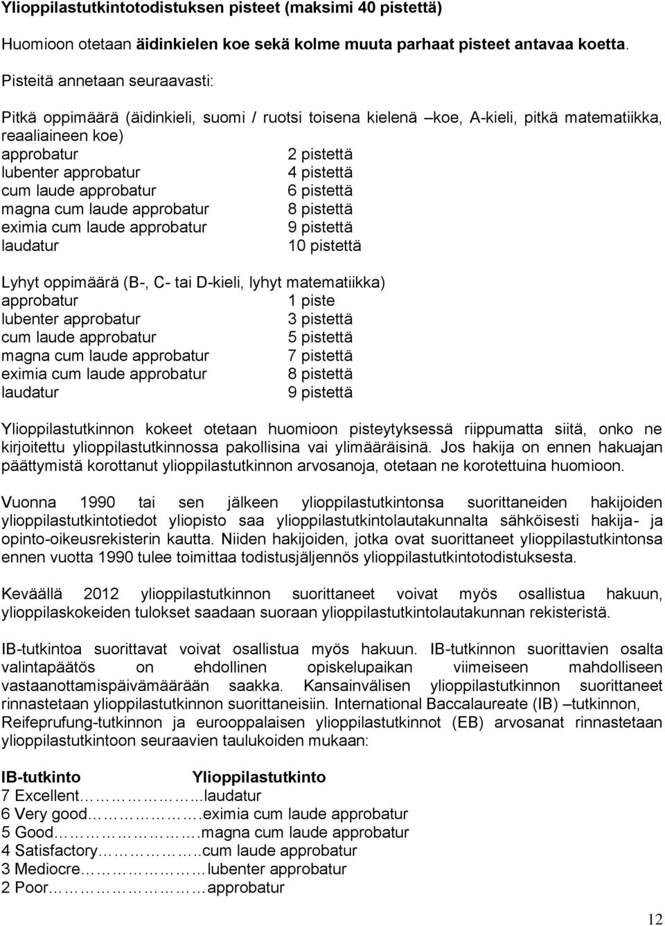 laude approbatur 6 pistettä magna cum laude approbatur 8 pistettä eximia cum laude approbatur 9 pistettä laudatur 10 pistettä Lyhyt oppimäärä (B-, C- tai D-kieli, lyhyt matematiikka) approbatur 1