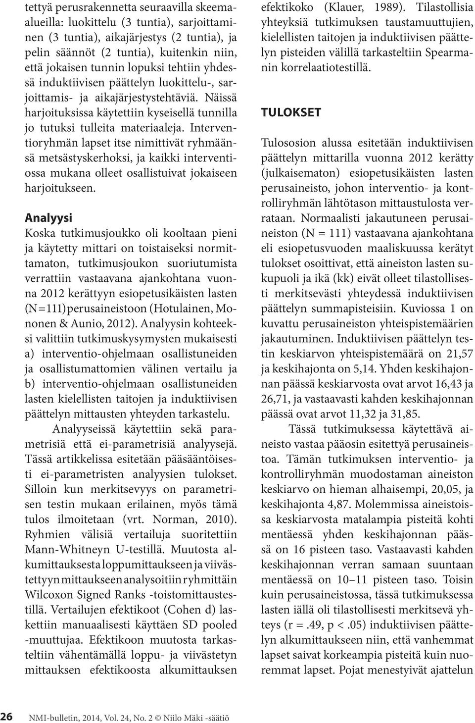 Interventioryhmän lapset itse nimittivät ryhmäänsä metsästyskerhoksi, ja kaikki interventiossa mukana olleet osallistuivat jokaiseen harjoitukseen.