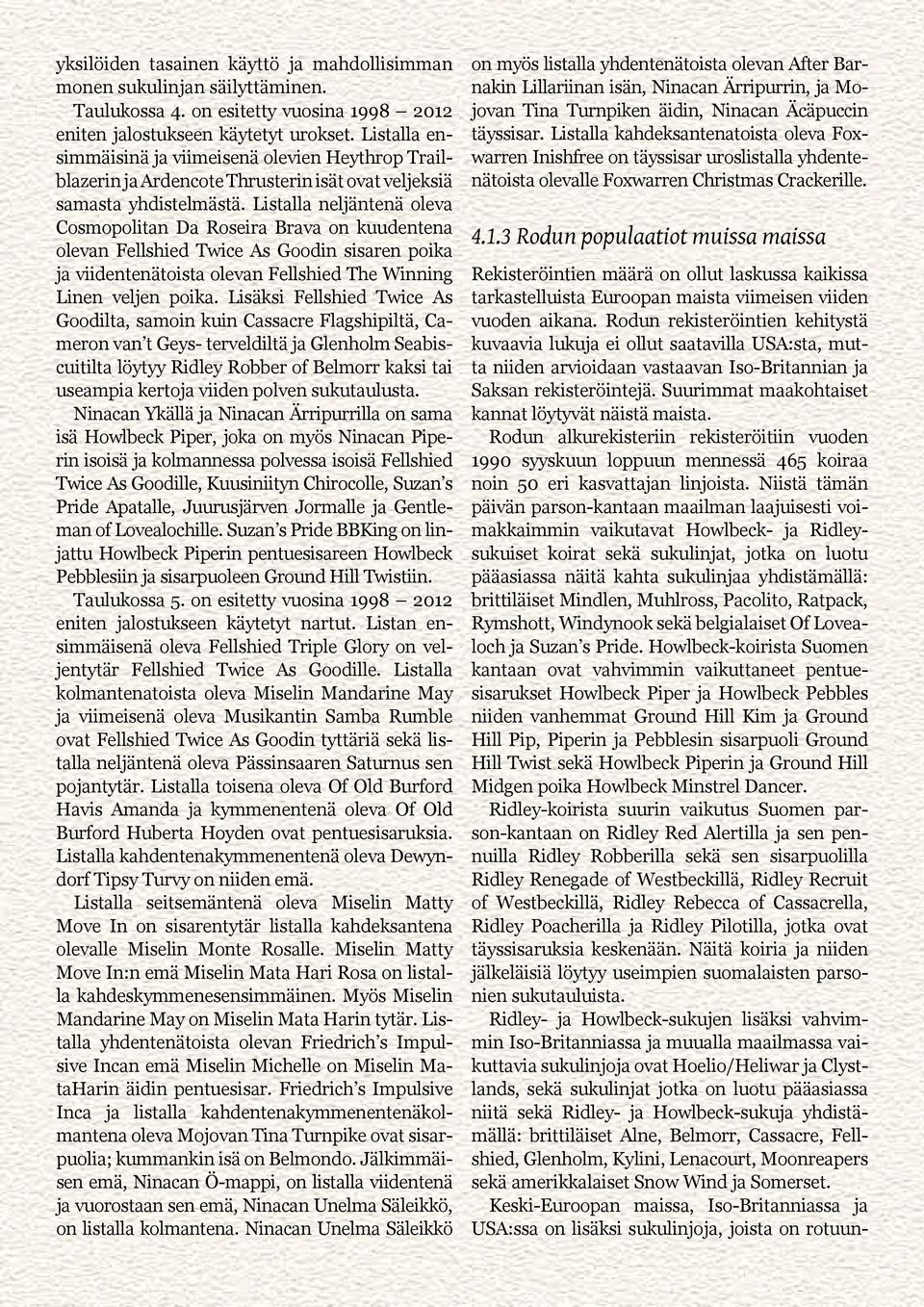 Listalla neljäntenä oleva Cosmopolitan Da Roseira Brava on kuudentena olevan Fellshied Twice As Goodin sisaren poika ja viidentenätoista olevan Fellshied The Winning Linen veljen poika.