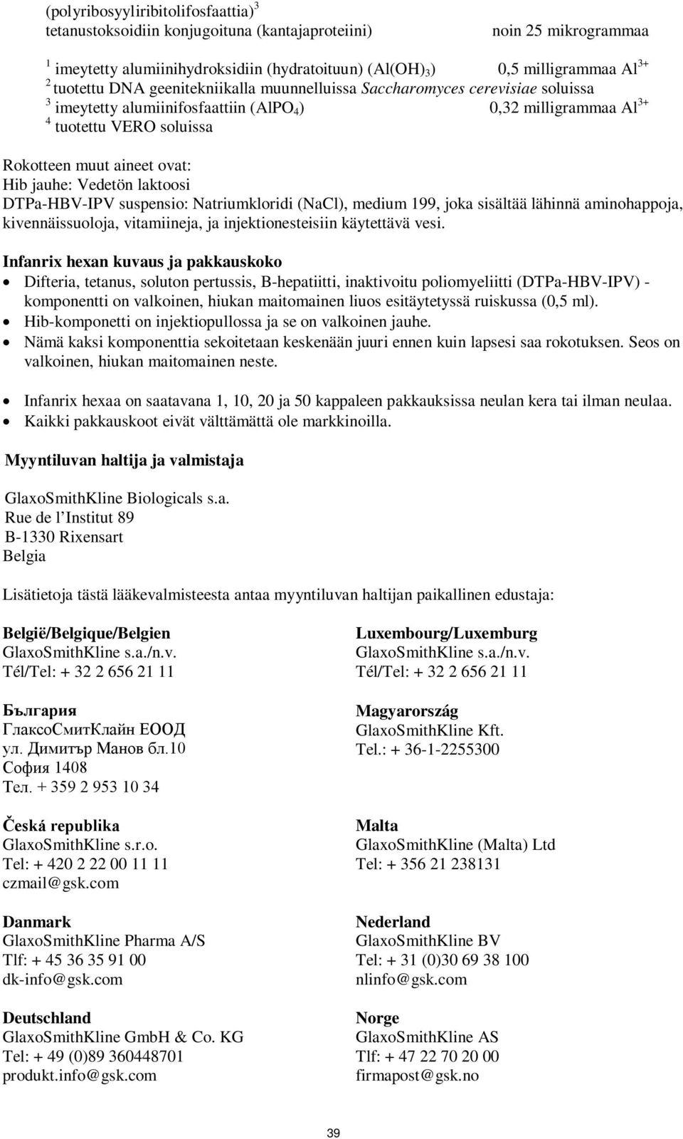 Hib jauhe: Vedetön laktoosi DTPa-HBV-IPV suspensio: Natriumkloridi (NaCl), medium 199, joka sisältää lähinnä aminohappoja, kivennäissuoloja, vitamiineja, ja injektionesteisiin käytettävä vesi.