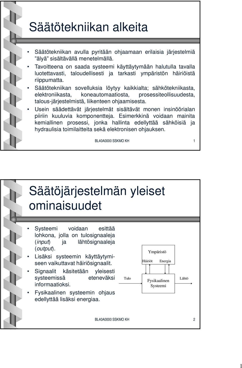 Säätötekniikan sovelluksia löytyy kaikkialta; sähkötekniikasta, elektroniikasta, koneautomaatiosta, prosessiteollisuudesta, talous-järjestelmistä, liikenteen ohjaamisesta.