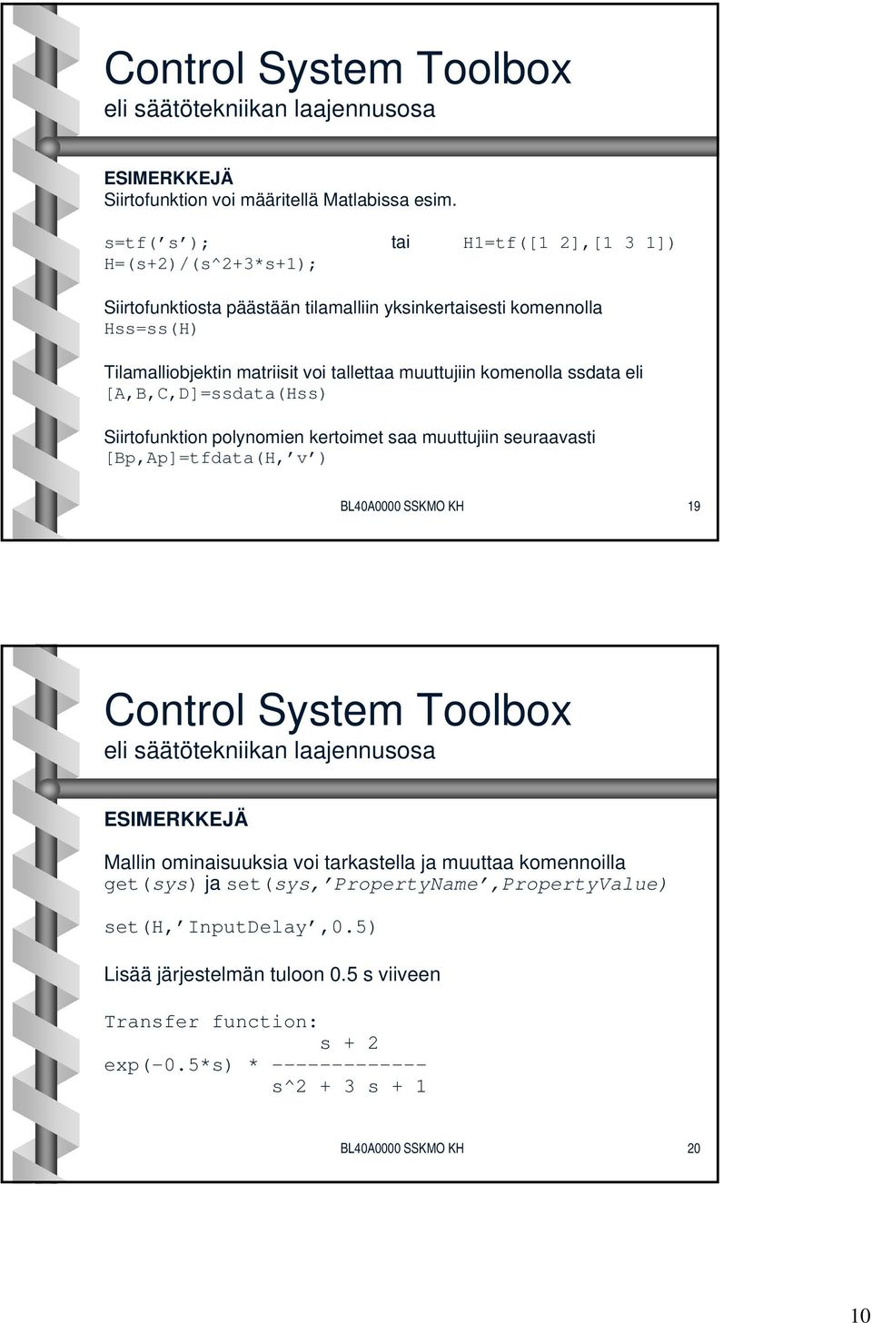 komenolla ssdata eli [A,B,C,D]=ssdata(Hs Siirtofunktion polynomien kertoimet saa muuttujiin seuraavasti [Bp,Ap]=tfdata(H, v ) BL40A0000 SSKMO KH 19 Control System Toolbox eli säätötekniikan