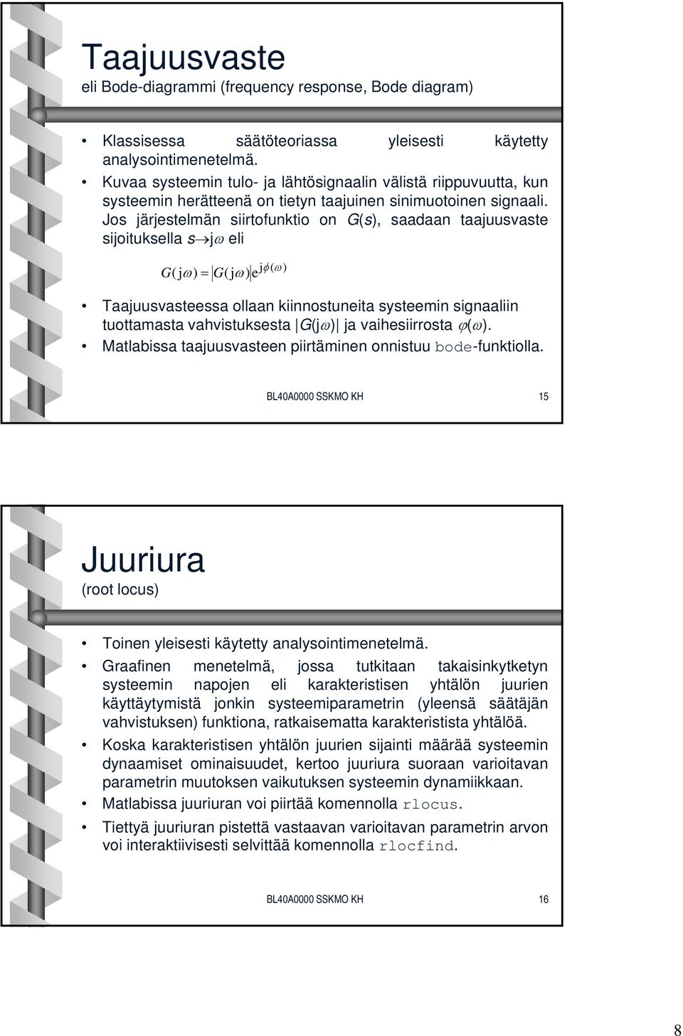 Jos järjestelmän siirtofunktio on G(, saadaan taajuusvaste sijoituksella s jω eli jφ( ω) G (jω) = G(jω) e Taajuusvasteessa ollaan kiinnostuneita systeemin signaaliin tuottamasta vahvistuksesta G(jω)