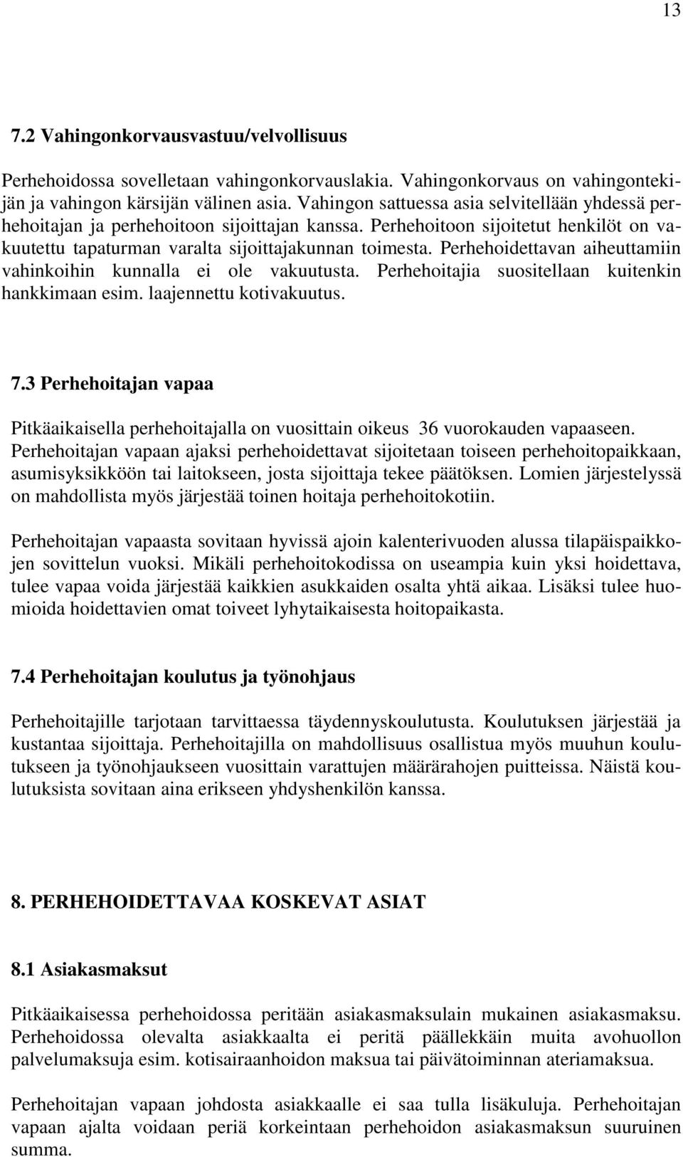 Perhehoidettavan aiheuttamiin vahinkoihin kunnalla ei ole vakuutusta. Perhehoitajia suositellaan kuitenkin hankkimaan esim. laajennettu kotivakuutus. 7.