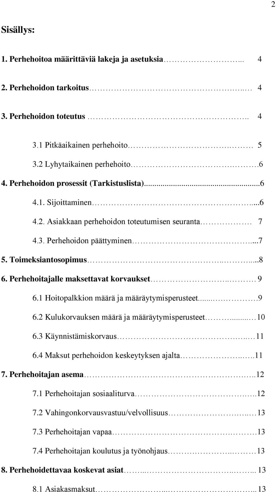 Perhehoitajalle maksettavat korvaukset... 9 6.1 Hoitopalkkion määrä ja määräytymisperusteet.....9 6.2 Kulukorvauksen määrä ja määräytymisperusteet... 10 6.3 Käynnistämiskorvaus... 11 6.