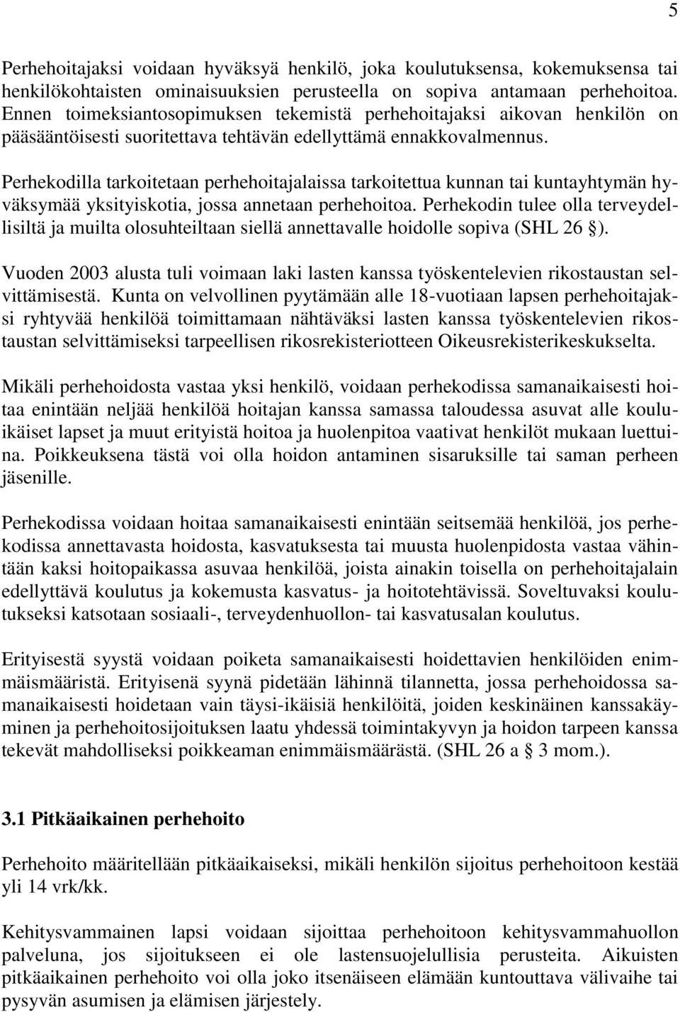 Perhekodilla tarkoitetaan perhehoitajalaissa tarkoitettua kunnan tai kuntayhtymän hyväksymää yksityiskotia, jossa annetaan perhehoitoa.