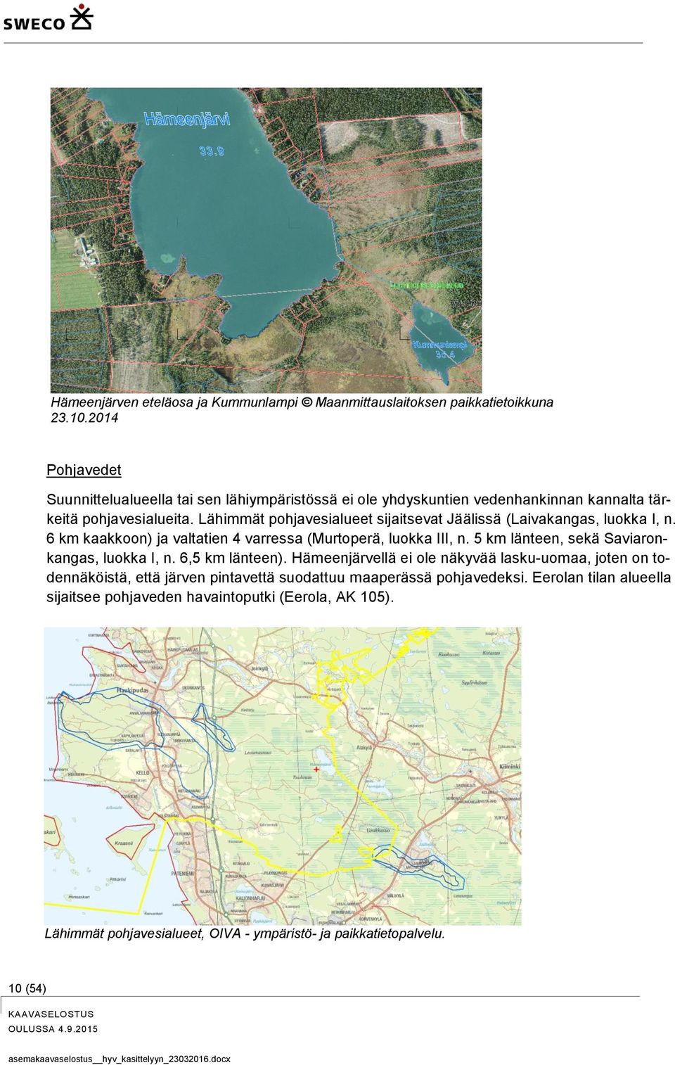 Lähimmät pohjavesialueet sijaitsevat Jäälissä (Laivakangas, luokka I, n. 6 km kaakkoon) ja valtatien 4 varressa (Murtoperä, luokka III, n.