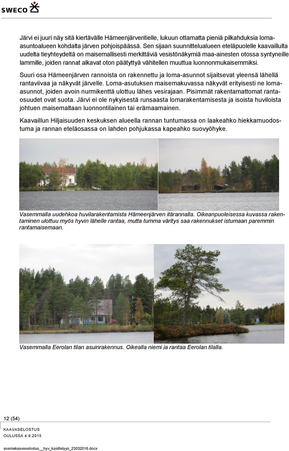 päätyttyä vähitellen muuttua luonnonmukaisemmiksi. Suuri osa Hämeenjärven rannoista on rakennettu ja loma-asunnot sijaitsevat yleensä lähellä rantaviivaa ja näkyvät järvelle.