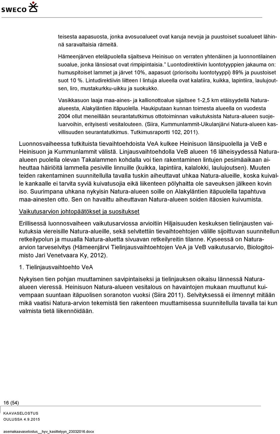 Luontodirektiivin luontotyyppien jakauma on: humuspitoiset lammet ja järvet 10%, aapasuot (priorisoitu luontotyyppi) 89% ja puustoiset suot 10 %.