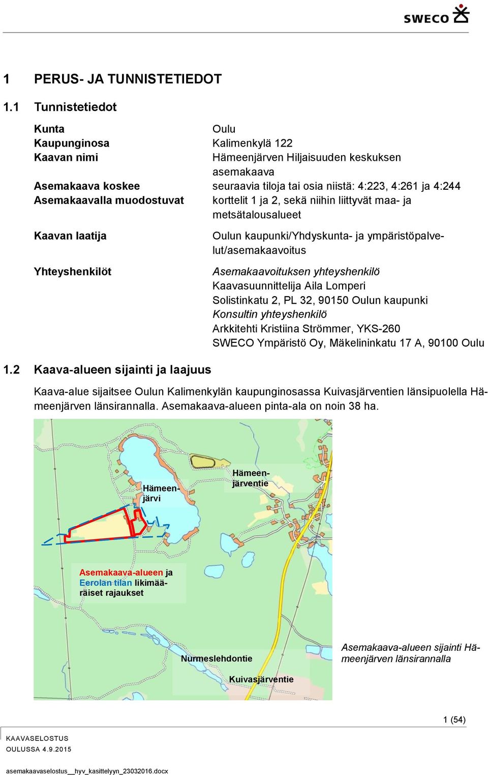 Asemakaavalla muodostuvat korttelit 1 ja 2, sekä niihin liittyvät maa- ja metsätalousalueet Kaavan laatija Yhteyshenkilöt Oulun kaupunki/yhdyskunta- ja ympäristöpalvelut/asemakaavoitus