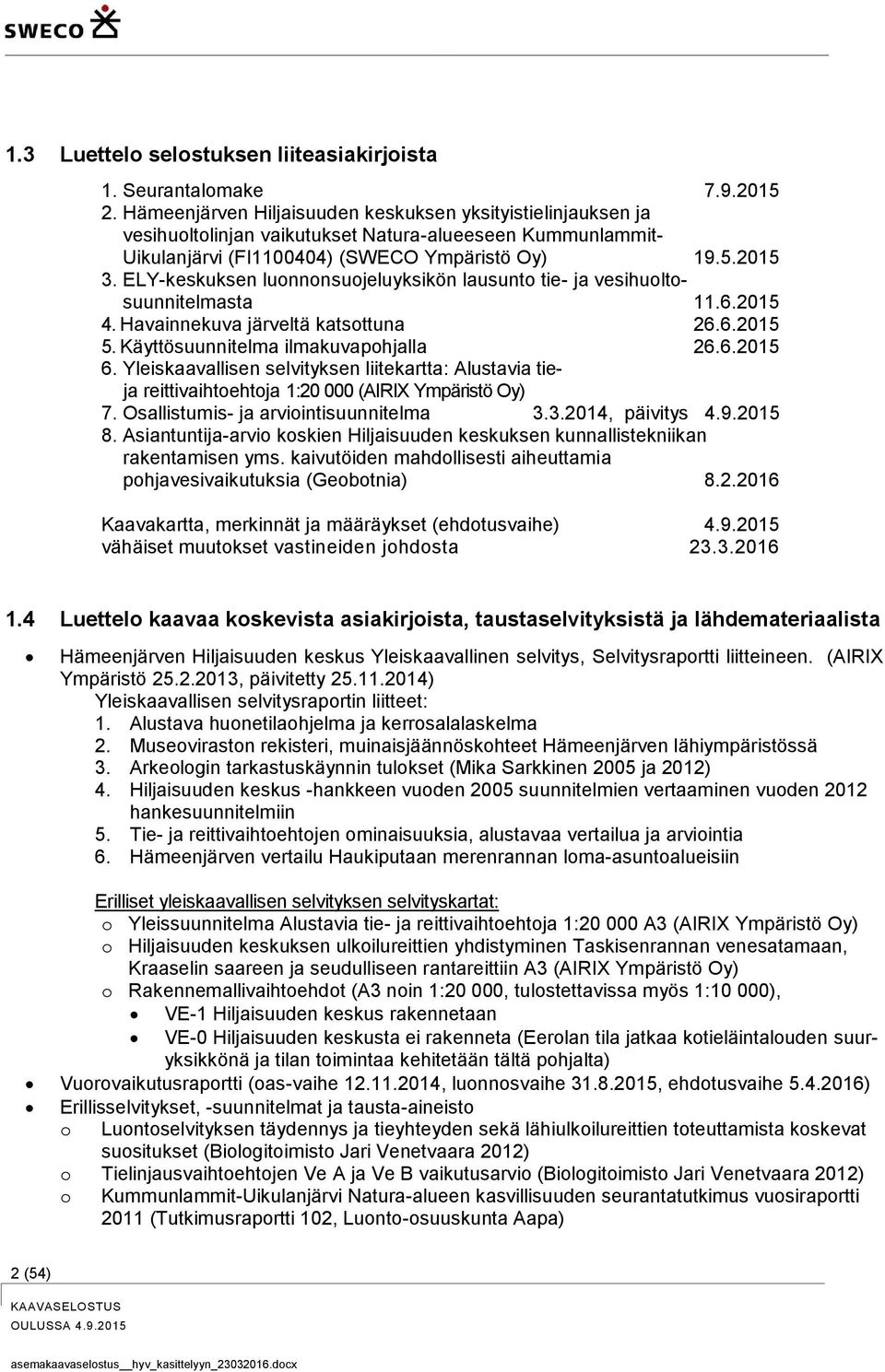 ELY-keskuksen luonnonsuojeluyksikön lausunto tie- ja vesihuoltosuunnitelmasta 11.6.2015 4. Havainnekuva järveltä katsottuna 26.6.2015 5. Käyttösuunnitelma ilmakuvapohjalla 26.6.2015 6.